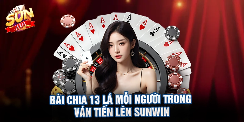 Bài chia 13 lá mỗi người trong ván tiến lên sunwin