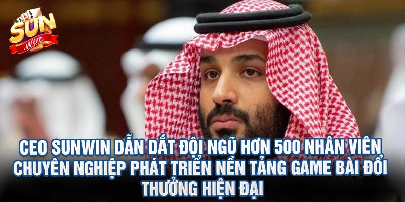 CEO Sunwin dẫn dắt đội ngũ hơn 500 nhân viên chuyên nghiệp phát triển nền tảng game bài đổi thưởng hiện đại