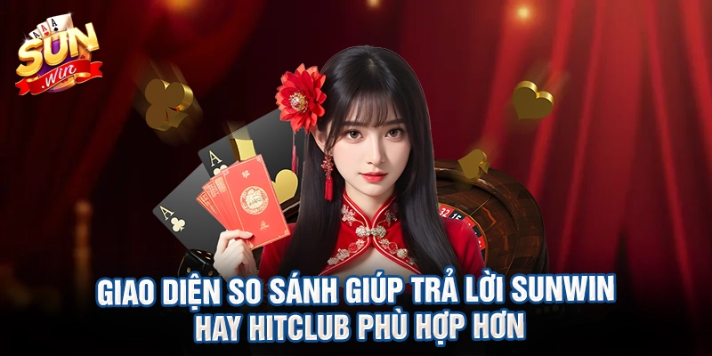 Giao diện so sánh giúp trả lời Sunwin hay Hitclub phù hợp hơn