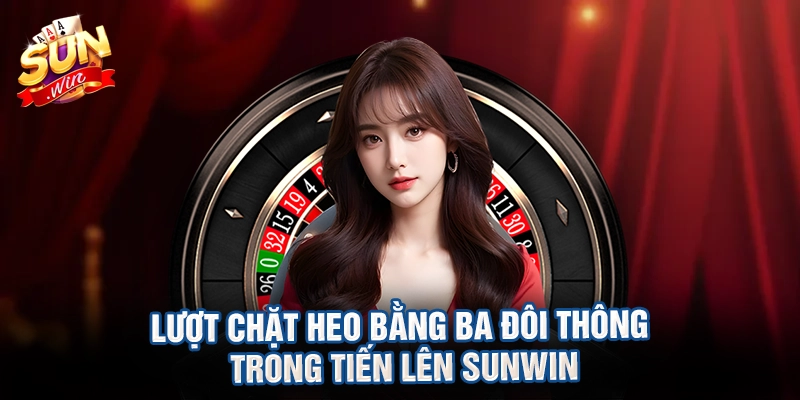 Lượt chặt heo bằng ba đôi thông trong tiến lên sunwin
