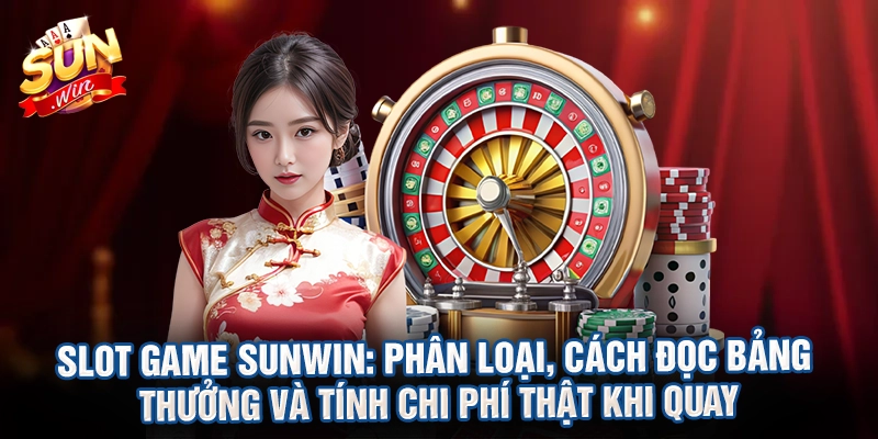 Slot game Sunwin: Phân loại, cách đọc bảng thưởng và tính chi phí thật khi quay
