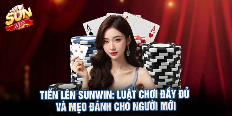 Tiến lên Sunwin: Luật chơi đầy đủ và mẹo đánh cho người mới